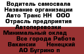 Водитель самосвала › Название организации ­ Авто-Транс НН, ООО › Отрасль предприятия ­ Автоперевозки › Минимальный оклад ­ 70 000 - Все города Работа » Вакансии   . Ненецкий АО,Бугрино п.